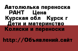 Автолюлька переноска РАНТ  › Цена ­ 1 500 - Курская обл., Курск г. Дети и материнство » Коляски и переноски   